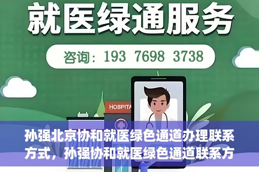 孙强北京协和就医绿色通道办理联系方式，孙强协和就医绿色通道联系方式全解析