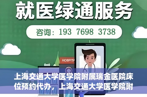 上海交通大学医学院附属瑞金医院床位预约代办，上海交通大学医学院附属瑞金医院床位预约代办服务详解