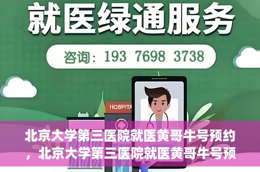 北京大学第三医院就医黄哥牛号预约，北京大学第三医院就医黄哥牛号预约攻略解析