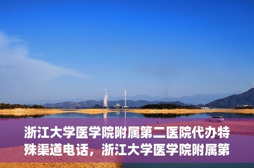 浙江大学医学院附属第二医院代办特殊渠道电话，浙江大学医学院附属第二医院特殊渠道代办电话咨询热线