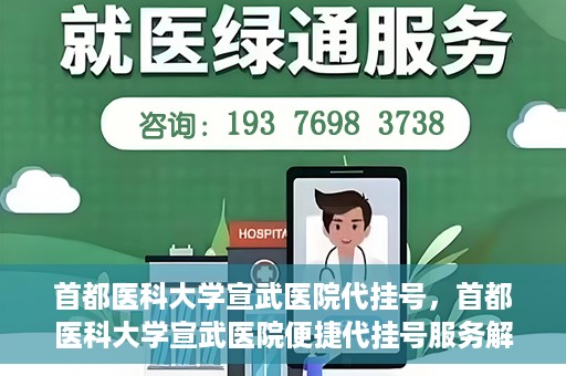 首都医科大学宣武医院代挂号，首都医科大学宣武医院便捷代挂号服务解析