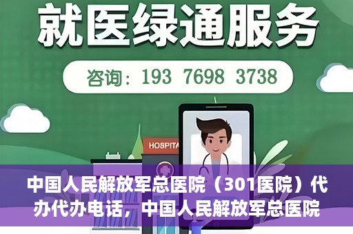 中国人民解放军总医院（301医院）代办代办电话，中国人民解放军总医院（301医院）代办服务联系电话及业务办理须知