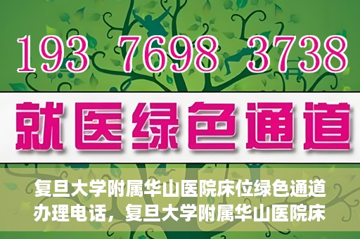 复旦大学附属华山医院床位绿色通道办理电话，复旦大学附属华山医院床位绿色通道咨询热线