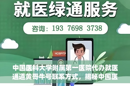 中国医科大学附属第一医院代办就医通道黄哥牛号联系方式，揭秘中国医科大学附属第一医院就医代办通道，黄哥牛号联系方式及更多信息解读