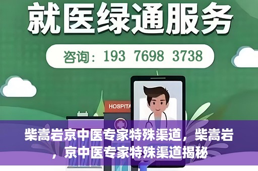 柴嵩岩京中医专家特殊渠道，柴嵩岩，京中医专家特殊渠道揭秘