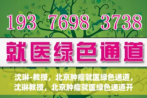 沈琳-教授，北京肿瘤就医绿色通道，沈琳教授，北京肿瘤就医绿色通道开启之门
