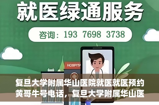 复旦大学附属华山医院就医就医预约黄哥牛号电话，复旦大学附属华山医院就医预约指南，黄哥牛号电话一键预约就医服务