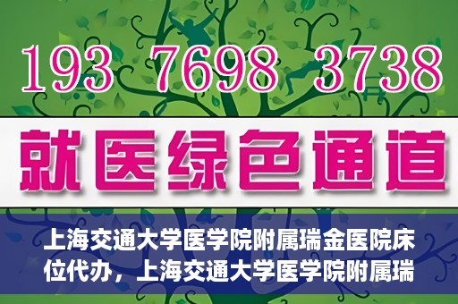 上海交通大学医学院附属瑞金医院床位代办，上海交通大学医学院附属瑞金医院床位代办服务详解