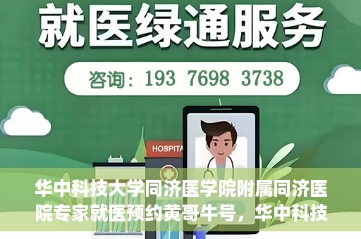 华中科技大学同济医学院附属同济医院专家就医预约黄哥牛号，华中科技大学同济医院专家黄哥牛号预约就医指南
