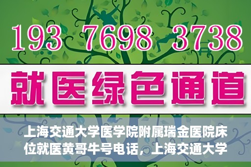 上海交通大学医学院附属瑞金医院床位就医黄哥牛号电话，上海交通大学医学院附属瑞金医院床位就医信息及黄哥牛号联系电话解析