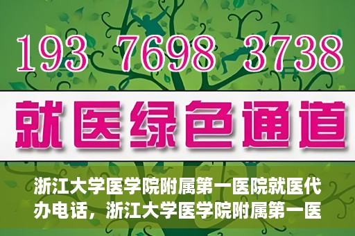 浙江大学医学院附属第一医院就医代办电话，浙江大学医学院附属第一医院就医代办服务热线详解
