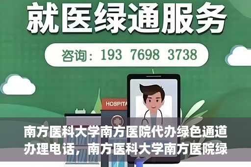 南方医科大学南方医院代办绿色通道办理电话，南方医科大学南方医院绿色通道办理指南及联系电话揭秘