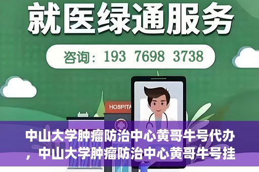 中山大学肿瘤防治中心黄哥牛号代办，中山大学肿瘤防治中心黄哥牛号挂号代办服务解析
