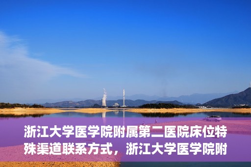 浙江大学医学院附属第二医院床位特殊渠道联系方式，浙江大学医学院附属第二医院床位特殊渠道预约与联系方式揭秘