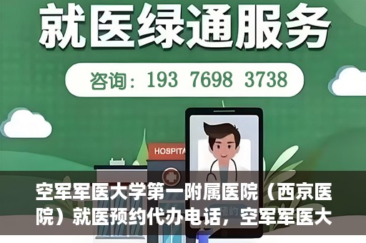 空军军医大学第一附属医院（西京医院）就医预约代办电话，空军军医大学第一附属医院（西京医院）预约挂号代办电话详解