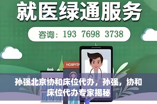 孙强北京协和床位代办，孙强，协和床位代办专家揭秘