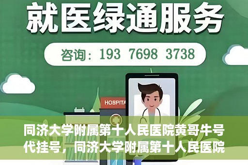 同济大学附属第十人民医院黄哥牛号代挂号，同济大学附属第十人民医院黄哥牛号助您轻松挂号就医