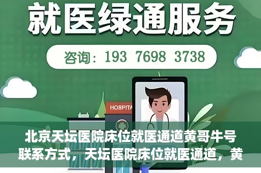 北京天坛医院床位就医通道黄哥牛号联系方式，天坛医院床位就医通道，黄哥牛号联系方式揭秘