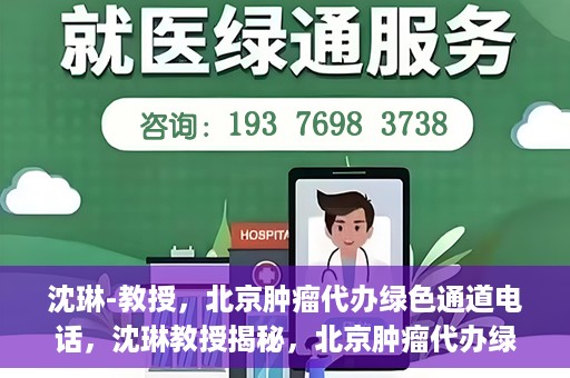 沈琳-教授，北京肿瘤代办绿色通道电话，沈琳教授揭秘，北京肿瘤代办绿色通道电话号码揭秘