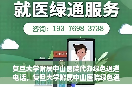 复旦大学附属中山医院代办绿色通道电话，复旦大学附属中山医院绿色通道电话代办服务详解