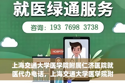 上海交通大学医学院附属仁济医院就医代办电话，上海交通大学医学院附属仁济医院就医代办服务热线详解