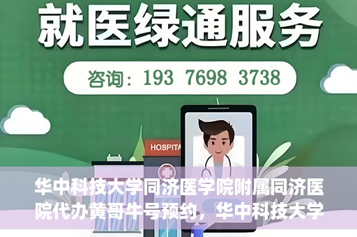 华中科技大学同济医学院附属同济医院代办黄哥牛号预约，华中科技大学同济医院黄哥牛号预约代办服务解析
