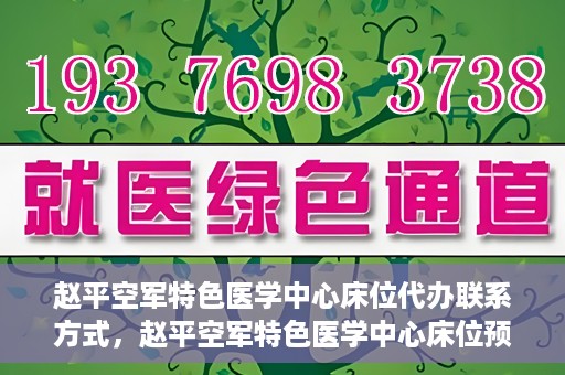 赵平空军特色医学中心床位代办联系方式，赵平空军特色医学中心床位预约与联系方式揭秘