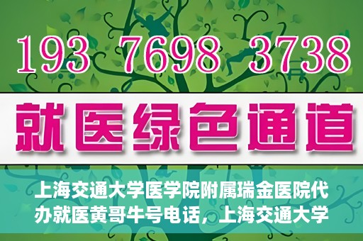 上海交通大学医学院附属瑞金医院代办就医黄哥牛号电话，上海交通大学瑞金医院就医黄哥牛号预约电话详解
