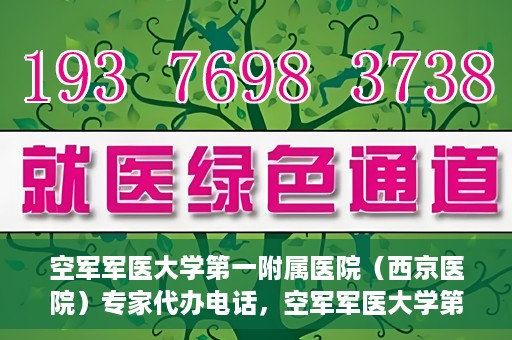 空军军医大学第一附属医院（西京医院）专家代办电话，空军军医大学第一附属医院（西京医院）专家咨询热线