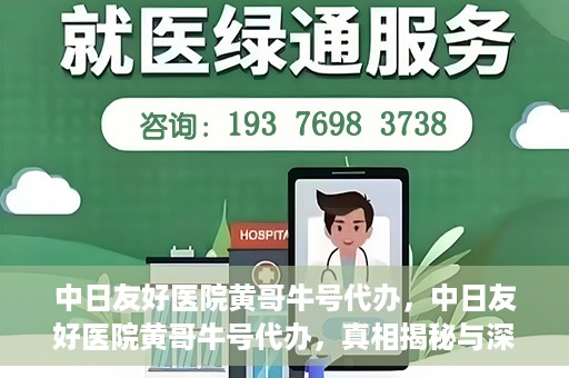 中日友好医院黄哥牛号代办，中日友好医院黄哥牛号代办，真相揭秘与深度解析
