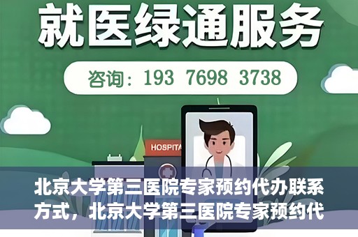 北京大学第三医院专家预约代办联系方式，北京大学第三医院专家预约代办服务联系方式解析