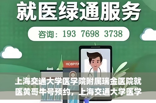 上海交通大学医学院附属瑞金医院就医黄哥牛号预约，上海交通大学医学院附属瑞金医院就医黄哥牛号预约攻略详解