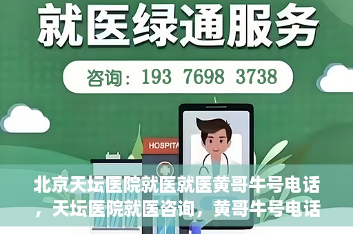 北京天坛医院就医就医黄哥牛号电话，天坛医院就医咨询，黄哥牛号电话揭秘