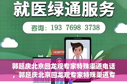 郭延庆北京回龙观专家特殊渠道电话，郭延庆北京回龙观专家特殊渠道专线电话揭秘
