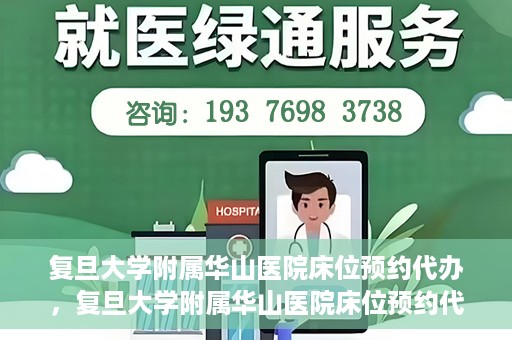 复旦大学附属华山医院床位预约代办，复旦大学附属华山医院床位预约代办服务详解