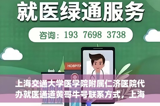 上海交通大学医学院附属仁济医院代办就医通道黄哥牛号联系方式，上海交通大学医学院附属仁济医院就医通道代办服务联系方式，黄哥牛号助您便捷就医。
