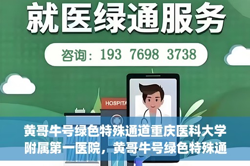 黄哥牛号绿色特殊通道重庆医科大学附属第一医院，黄哥牛号绿色特殊通道，重庆医科大学附属第一医院实践探索