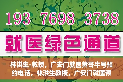 林洪生-教授，广安门就医黄哥牛号预约电话，林洪生教授，广安门就医预约热线与黄哥牛号背后的故事