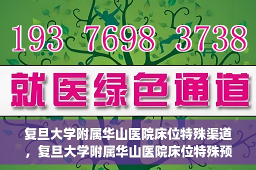 复旦大学附属华山医院床位特殊渠道，复旦大学附属华山医院床位特殊预约渠道揭秘