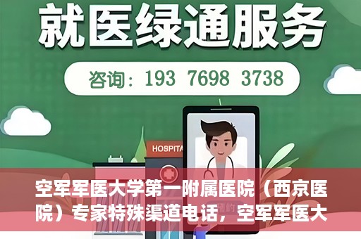 空军军医大学第一附属医院（西京医院）专家特殊渠道电话，空军军医大学第一附属医院（西京医院）专家特殊渠道联系电话揭秘
