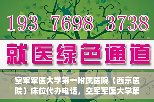 空军军医大学第一附属医院（西京医院）床位代办电话，空军军医大学第一附属医院（西京医院）床位咨询热线