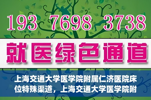 上海交通大学医学院附属仁济医院床位特殊渠道，上海交通大学医学院附属仁济医院床位特殊预约渠道揭秘