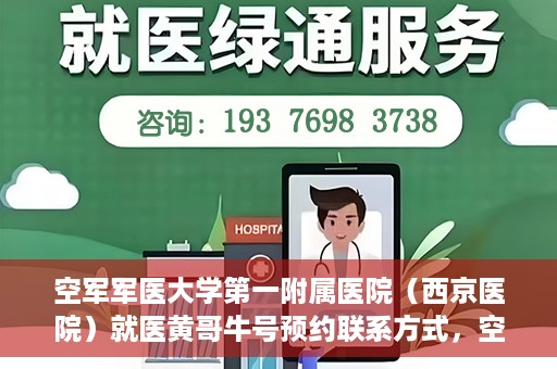 空军军医大学第一附属医院（西京医院）就医黄哥牛号预约联系方式，空军军医大学第一附属医院（西京医院）黄哥牛号预约挂号联系方式解析