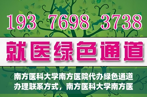 南方医科大学南方医院代办绿色通道办理联系方式，南方医科大学南方医院代办绿色通道联系指南