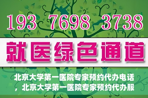 北京大学第一医院专家预约代办电话，北京大学第一医院专家预约代办服务热线