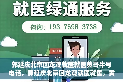 郭延庆北京回龙观就医就医黄哥牛号电话，郭延庆北京回龙观就医就医，黄哥牛号电话背后的故事