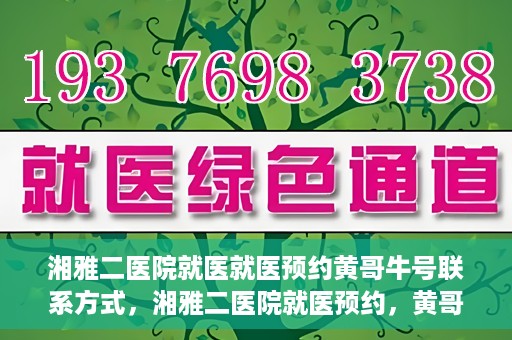湘雅二医院就医就医预约黄哥牛号联系方式，湘雅二医院就医预约，黄哥牛号联系方式及预约指南
