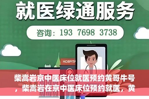 柴嵩岩京中医床位就医预约黄哥牛号，柴嵩岩在京中医床位预约就医，黄哥牛号助您轻松挂号就医