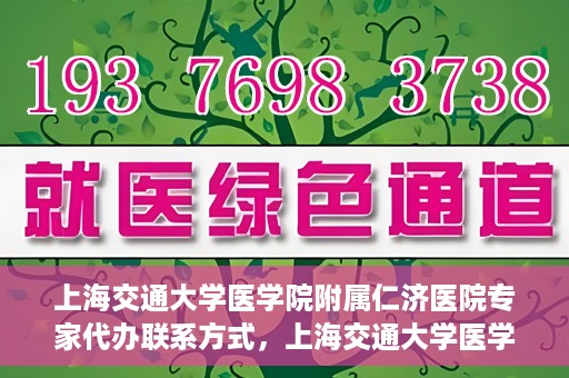 上海交通大学医学院附属仁济医院专家代办联系方式，上海交通大学医学院附属仁济医院专家联系方式便捷通道