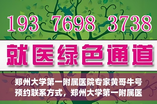 郑州大学第一附属医院专家黄哥牛号预约联系方式，郑州大学第一附属医院专家黄哥牛号预约挂号信息及联系方式解析